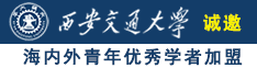 看鸡巴搞逼逼诚邀海内外青年优秀学者加盟西安交通大学